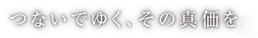 つないでゆく、その真価を